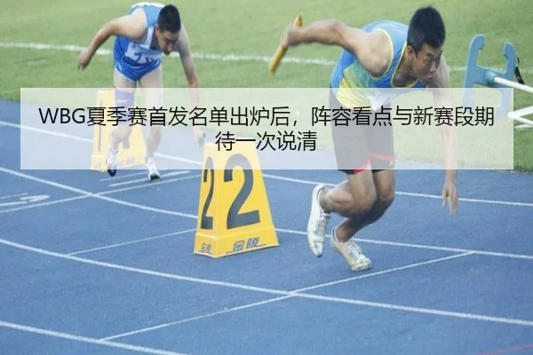 WBG夏季赛首发名单出炉后，阵容看点与新赛段期待一次说清
